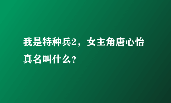 我是特种兵2，女主角唐心怡真名叫什么？