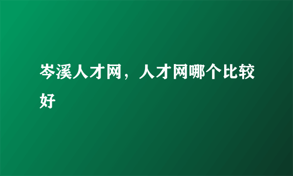 岑溪人才网，人才网哪个比较好