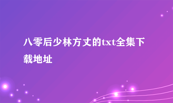 八零后少林方丈的txt全集下载地址