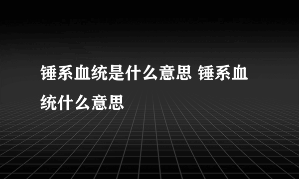 锤系血统是什么意思 锤系血统什么意思