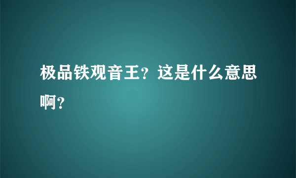 极品铁观音王？这是什么意思啊？