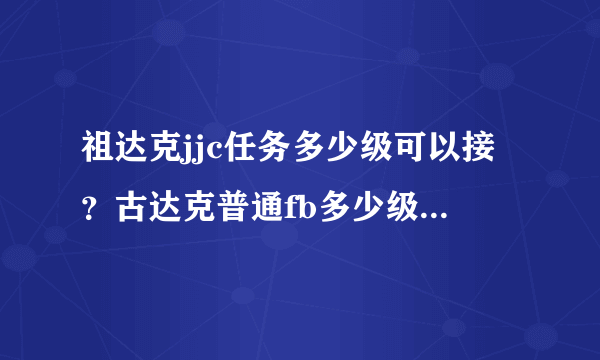 祖达克jjc任务多少级可以接？古达克普通fb多少级可以进？