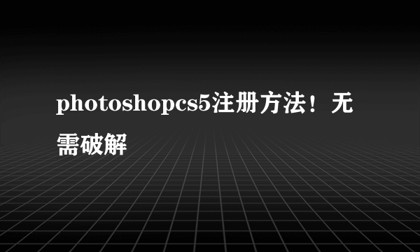 photoshopcs5注册方法！无需破解