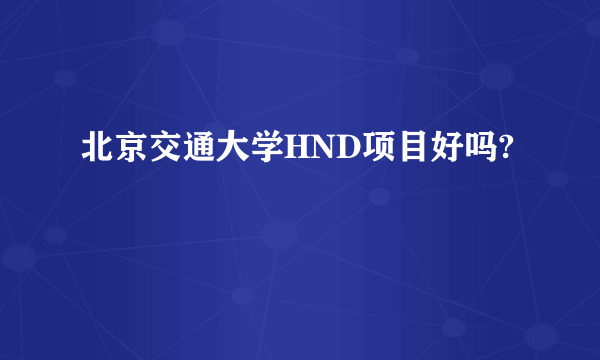 北京交通大学HND项目好吗?