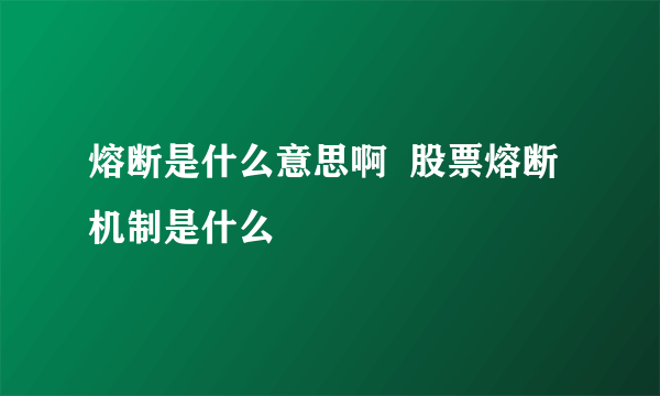 熔断是什么意思啊  股票熔断机制是什么