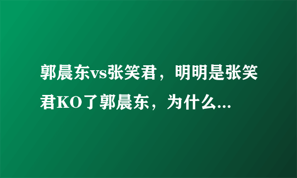 郭晨东vs张笑君，明明是张笑君KO了郭晨东，为什么是平局？？？很不理解