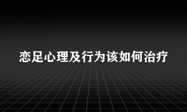 恋足心理及行为该如何治疗