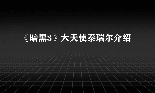 《暗黑3》大天使泰瑞尔介绍