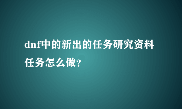 dnf中的新出的任务研究资料任务怎么做？