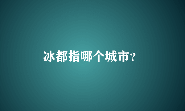 冰都指哪个城市？