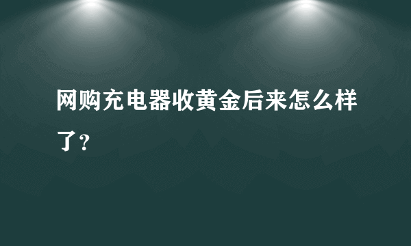 网购充电器收黄金后来怎么样了？