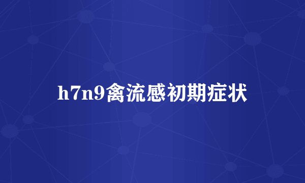 h7n9禽流感初期症状