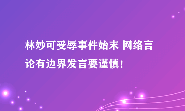 林妙可受辱事件始末 网络言论有边界发言要谨慎！