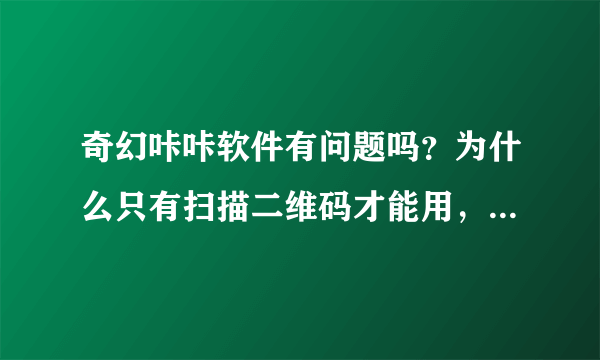 奇幻咔咔软件有问题吗？为什么只有扫描二维码才能用，而app里面不能下载？只有苹果才能用吗？