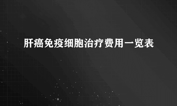 肝癌免疫细胞治疗费用一览表