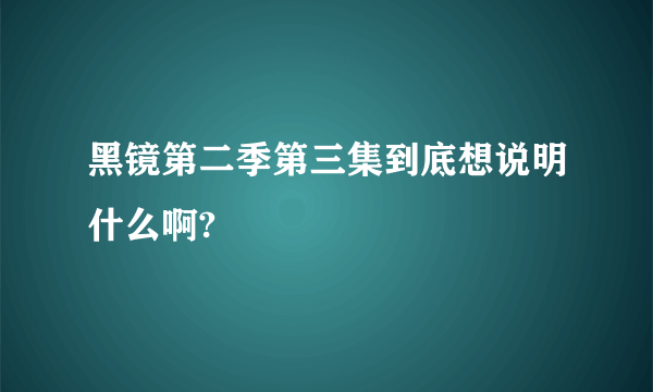 黑镜第二季第三集到底想说明什么啊?