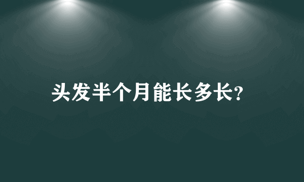 头发半个月能长多长？