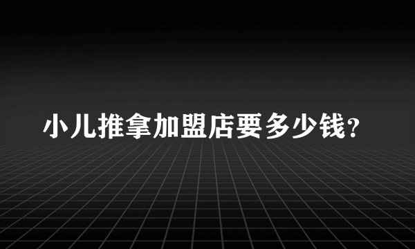 小儿推拿加盟店要多少钱？