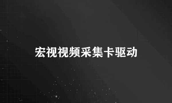 宏视视频采集卡驱动