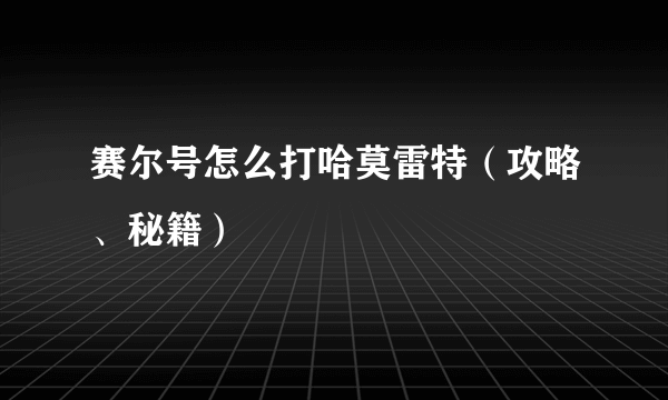 赛尔号怎么打哈莫雷特（攻略、秘籍）