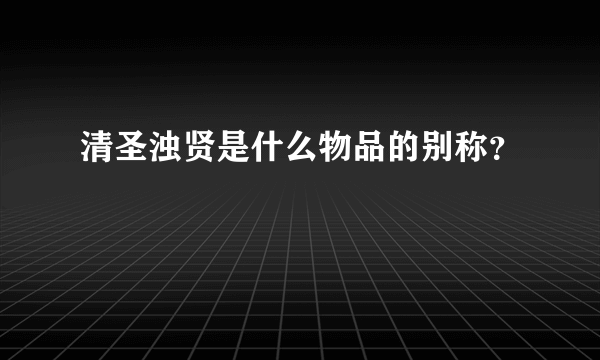 清圣浊贤是什么物品的别称？