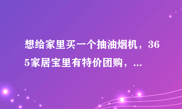 想给家里买一个抽油烟机，365家居宝里有特价团购，比市场价便宜，但不知道质量和售后有保障吗？