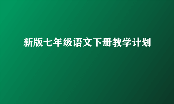 新版七年级语文下册教学计划