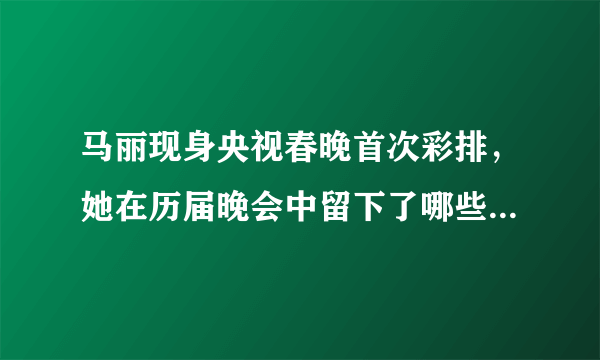 马丽现身央视春晚首次彩排，她在历届晚会中留下了哪些经典作品？