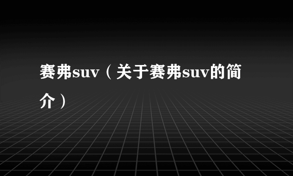 赛弗suv（关于赛弗suv的简介）