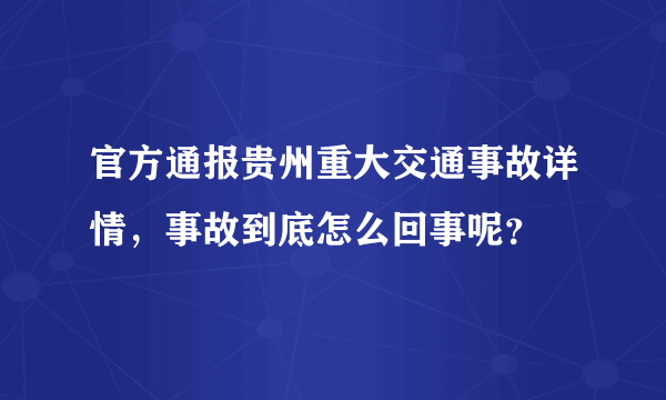 官方通报贵州重大交通事故详情，事故到底怎么回事呢？