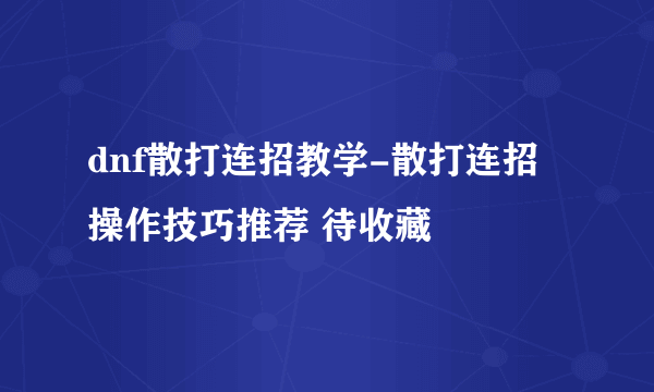 dnf散打连招教学-散打连招操作技巧推荐 待收藏