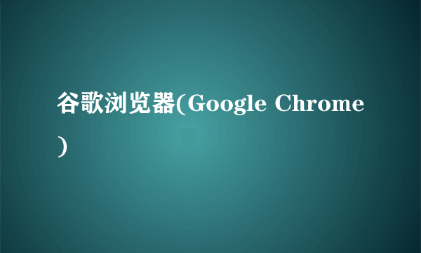 谷歌浏览器(Google Chrome)