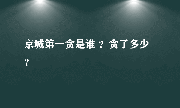 京城第一贪是谁 ？贪了多少？