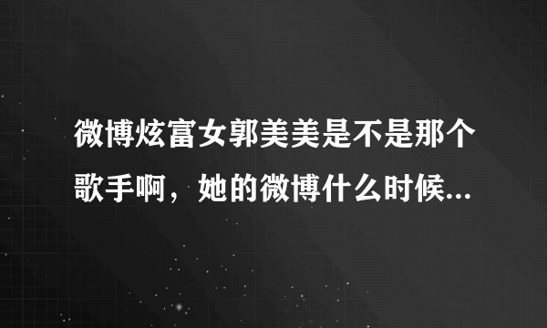 微博炫富女郭美美是不是那个歌手啊，她的微博什么时候申请的啊，我想看看