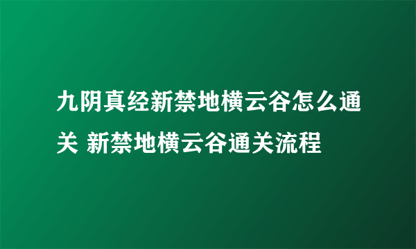 九阴真经新禁地横云谷怎么通关 新禁地横云谷通关流程