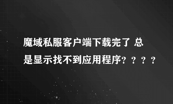 魔域私服客户端下载完了 总是显示找不到应用程序？？？？