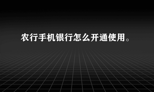 农行手机银行怎么开通使用。