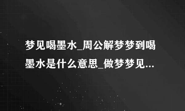 梦见喝墨水_周公解梦梦到喝墨水是什么意思_做梦梦见喝墨水好不好