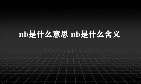 nb是什么意思 nb是什么含义