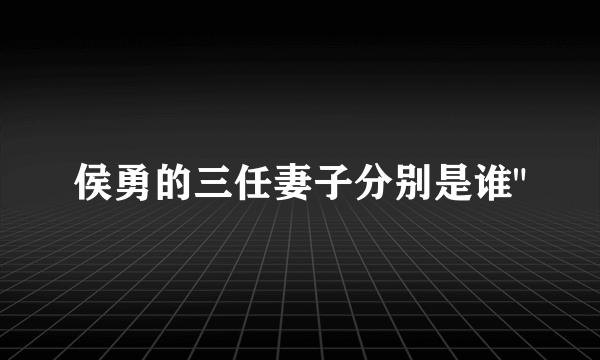 侯勇的三任妻子分别是谁