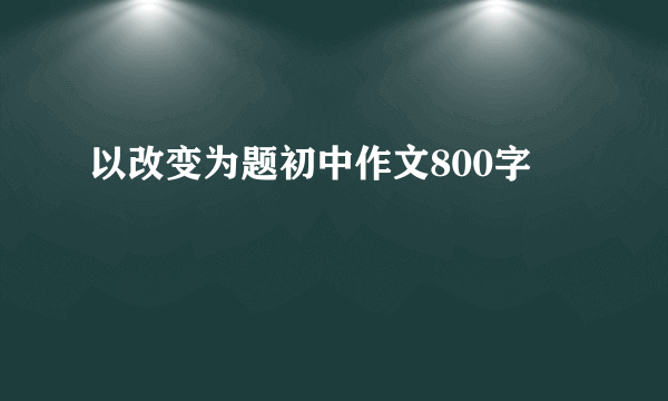 以改变为题初中作文800字