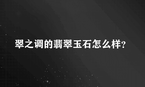 翠之调的翡翠玉石怎么样？