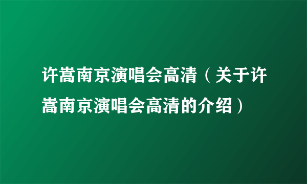 许嵩南京演唱会高清（关于许嵩南京演唱会高清的介绍）