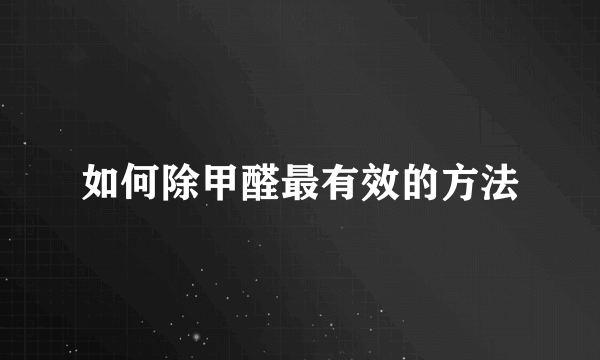 如何除甲醛最有效的方法