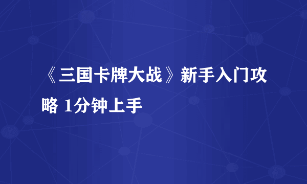 《三国卡牌大战》新手入门攻略 1分钟上手