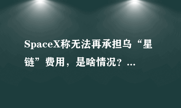 SpaceX称无法再承担乌“星链”费用，是啥情况？到底发生了什么？