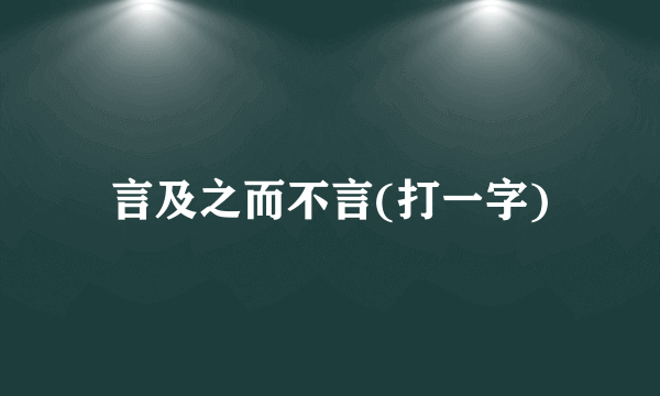 言及之而不言(打一字)