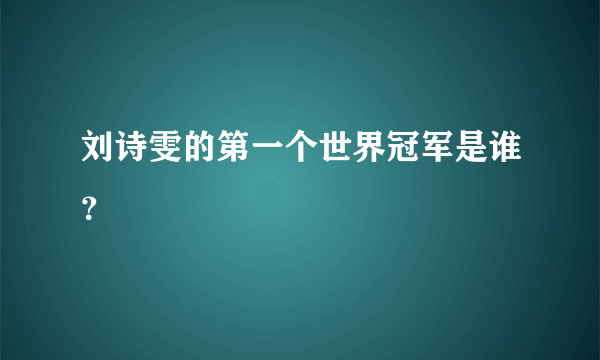 刘诗雯的第一个世界冠军是谁？