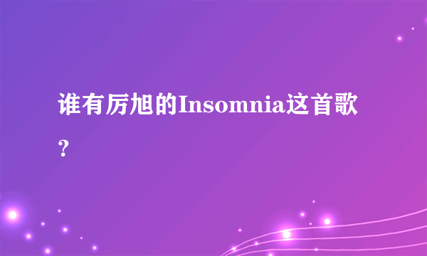 谁有厉旭的Insomnia这首歌？