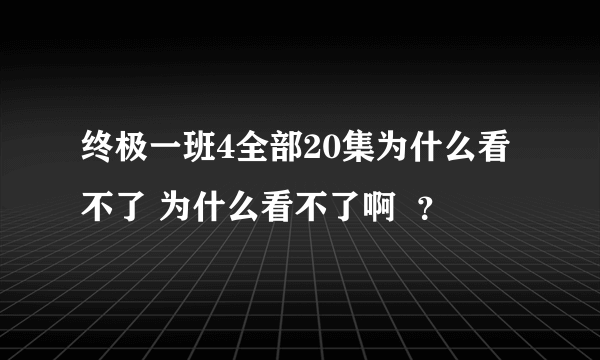 终极一班4全部20集为什么看不了 为什么看不了啊  ？